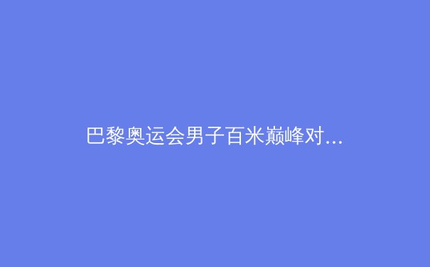 巴黎奥运会男子百米巅峰对决：莱尔斯的胜利与短跑新时代 - 2