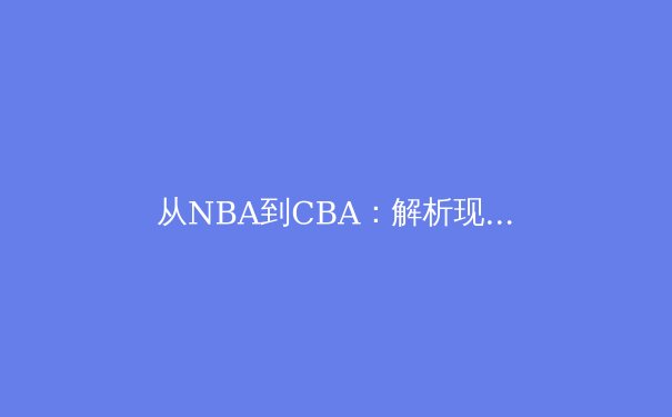 从NBA到CBA：解析现代篮球战术体系的全球化演变与本土化实践