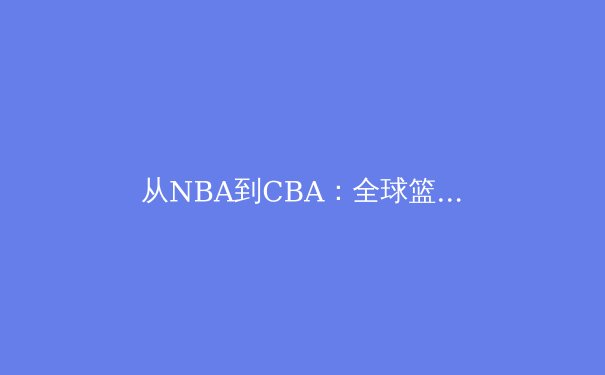 从NBA到CBA：全球篮球战术融合下的中国篮球进化论 - 3